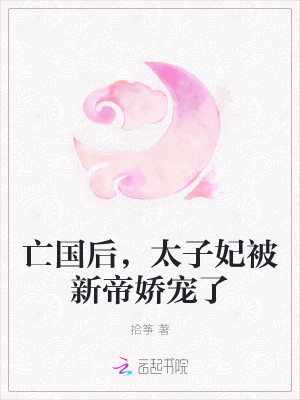 亡国后，太子妃被新帝娇宠了